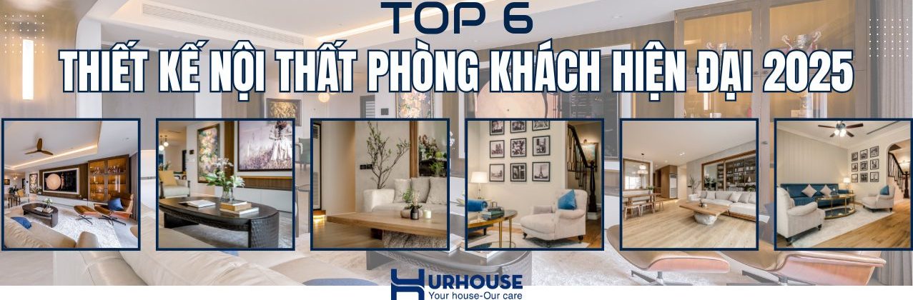 Ảnh bìa Top 6 thiết kế nội thất phòng khách hiện đại 2025 với các mẫu phòng khách sang trọng, tối giản, không gian mở và hiện đại do URHOUSE thực hiện.