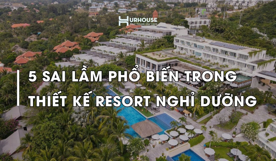 5 sai lam pho bien trong thiet ke resort nghi duong ma nhieu chu dau tu mac phai URHOUSE Studios - Your house - Our Care