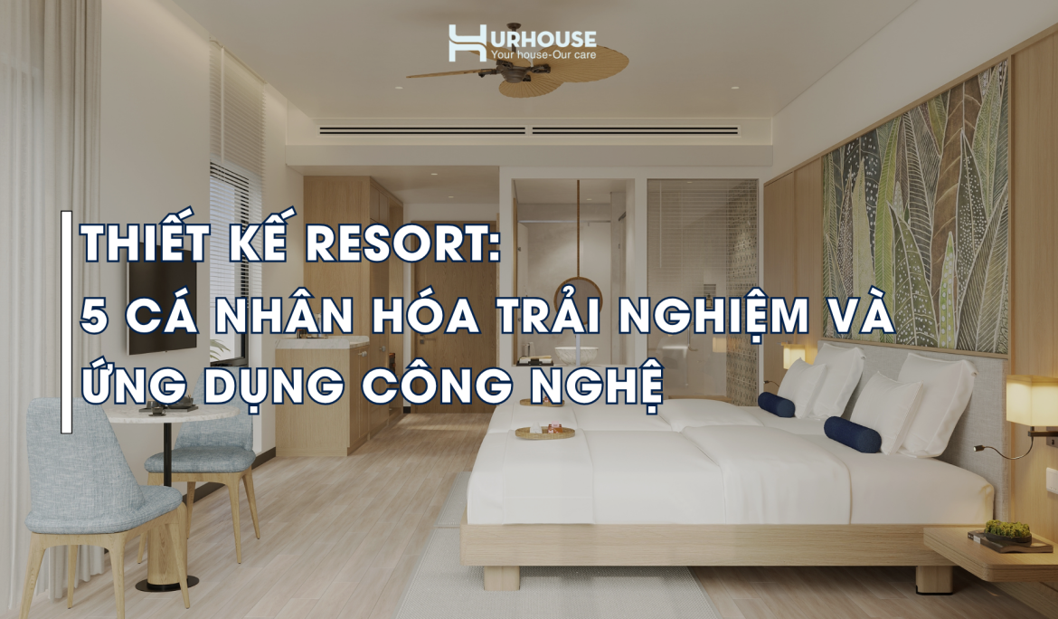 Thiết kế resort cá nhân hóa trải nghiệm kết hợp công nghệ IoT và không gian nghỉ dưỡng thông minh