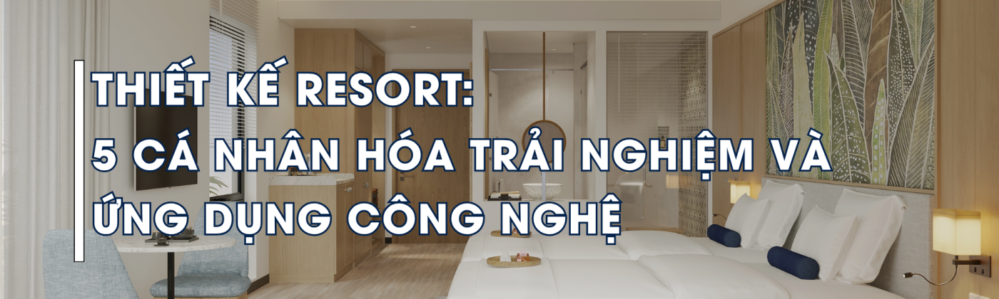 Thiết kế resort cá nhân hóa trải nghiệm kết hợp công nghệ IoT và không gian nghỉ dưỡng thông minh