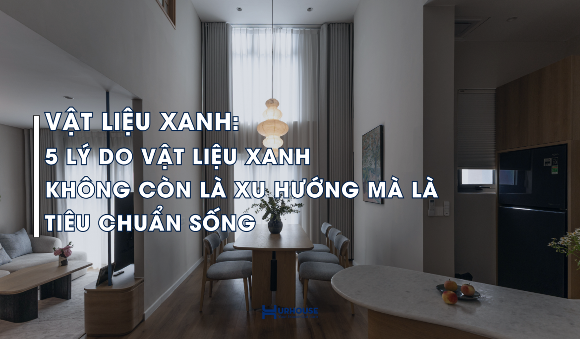 hiểu đúng về vật liệu xanh trong kiến trúc hiện đại và tiêu chuẩn không gian sống bền vững