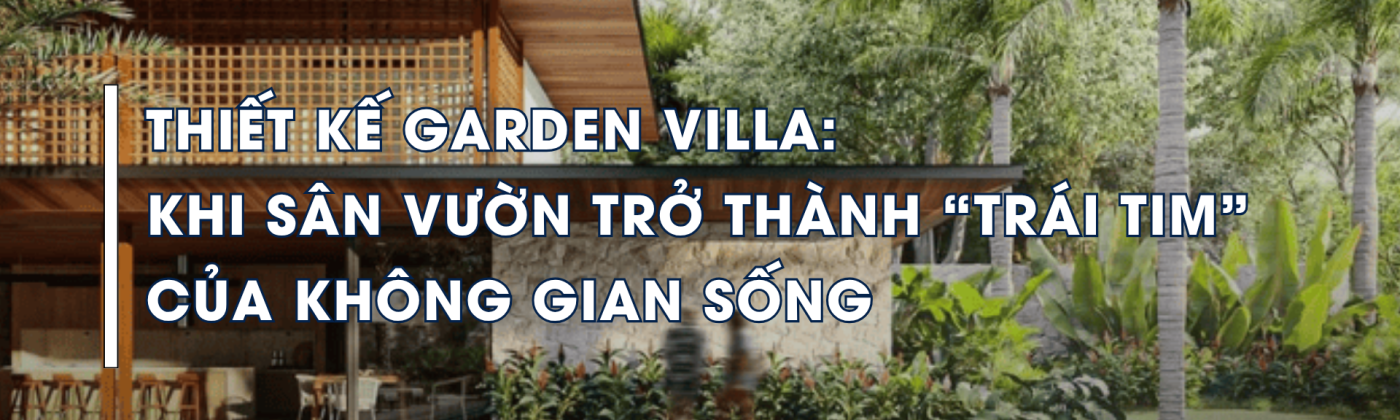 Thiết kế Garden Villa hiện đại với sân vườn xanh và không gian sống gần gũi thiên nhiên