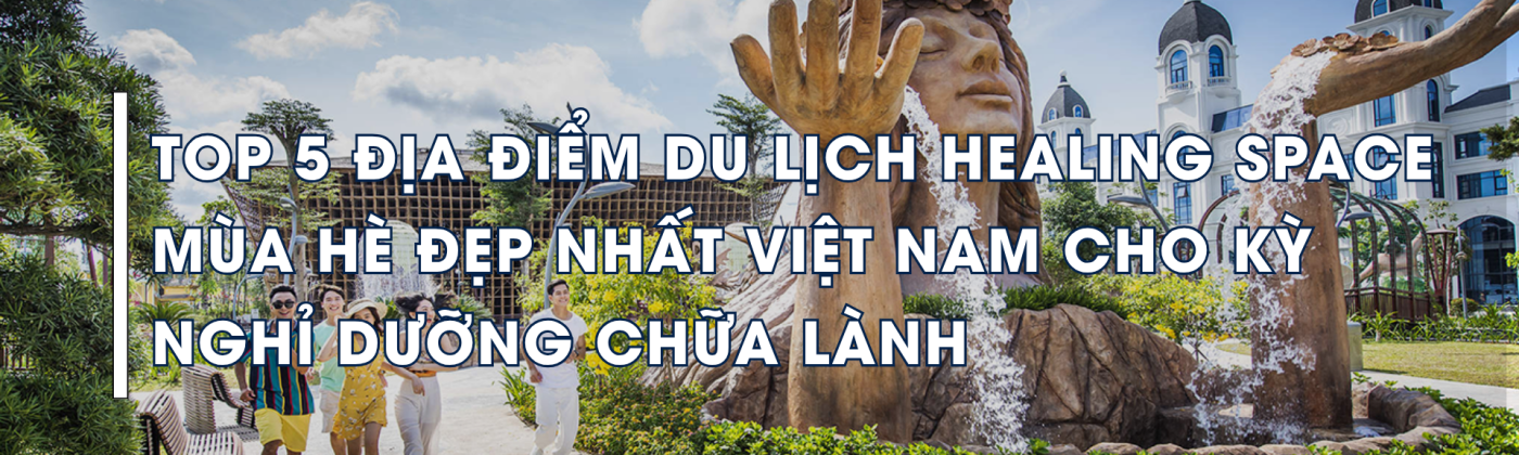 Top 5 dia diem du lich healing space mua he dep nhat Viet Nam cho ky nghi duong chua lanh URHOUSE Studios - Your house - Our Care